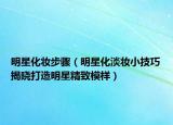 明星化妆步骤（明星化淡妆小技巧揭晓打造明星精致模样）