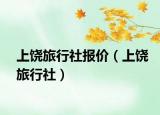 上饶旅行社报价（上饶旅行社）