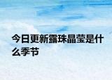 今日更新露珠晶莹是什么季节