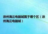 徐州海云电脑城属于哪个区（徐州海云电脑城）