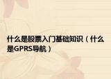 什么是股票入门基础知识（什么是GPRS导航）