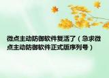 微点主动防御软件复活了（急求微点主动防御软件正式版序列号）