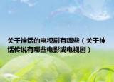 关于神话的电视剧有哪些（关于神话传说有哪些电影或电视剧）