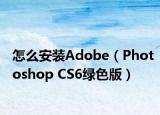 怎么安装Adobe（Photoshop CS6绿色版）