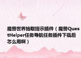 魔兽世界拾取提示插件（魔兽QuestHelper任务导航任务插件下载后怎么用啊）