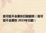 我可能不会爱你日剧剧照（我可能不会爱你 2019年日剧）