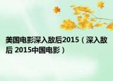 美国电影深入敌后2015（深入敌后 2015中国电影）