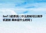Ios7.1的系统（什么时候可以用手机更新 具体是什么时间）