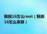 魅族16怎么root（魅族16怎么录屏）