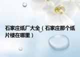 石家庄纸厂大全（石家庄那个纸片楼在哪里）