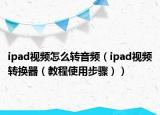 ipad视频怎么转音频（ipad视频转换器（教程使用步骤））