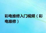 彩电维修入门视频（彩电维修）