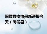 闽侯县疫情最新通报今天（闽侯县）