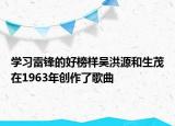 学习雷锋的好榜样吴洪源和生茂在1963年创作了歌曲