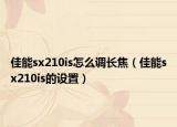 佳能sx210is怎么调长焦（佳能sx210is的设置）