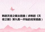 韩剧天使之眼主题曲（求韩剧《天使之眼》第九集一开始的背景插曲）