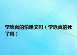 李咏真的怕哈文吗（李咏真的死了吗）