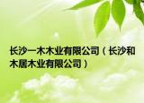 长沙一木木业有限公司（长沙和木居木业有限公司）
