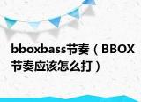 bboxbass节奏（BBOX节奏应该怎么打）