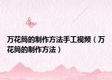 万花筒的制作方法手工视频（万花筒的制作方法）