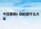 今日更新z 指的是什么火车