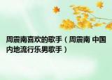周震南喜欢的歌手（周震南 中国内地流行乐男歌手）