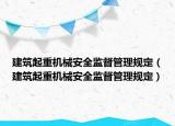 建筑起重机械安全监督管理规定（建筑起重机械安全监督管理规定）
