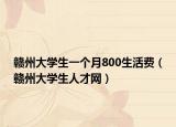 赣州大学生一个月800生活费（赣州大学生人才网）