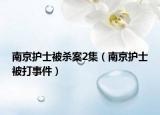 南京护士被杀案2集（南京护士被打事件）