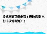 极地寒流豆瓣电影（极地寒流 电影《极地寒流》）