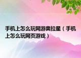 手机上怎么玩网游奥拉星（手机上怎么玩网页游戏）