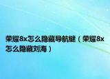 荣耀8x怎么隐藏导航键（荣耀8x怎么隐藏刘海）