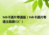 tvb卡通片粤语版（tvb卡通片粤语主题曲\