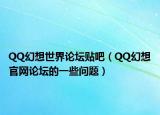 QQ幻想世界论坛贴吧（QQ幻想官网论坛的一些问题）