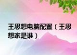 王思想电脑配置（王思想家是谁）