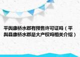 平舆康桥水郡有预售许可证吗（平舆县康桥水郡是大产权吗相关介绍）