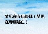 梦见在寺庙祭拜（梦见在寺庙逃亡）