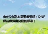 dnf公会副本需要疲劳吗（DNF师徒疲劳度奖励的标准）