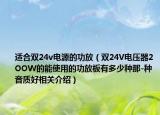 适合双24v电源的功放（双24V电压器2OOW的能使用的功放板有多少种那-种音质好相关介绍）
