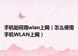 手机如何用wlan上网（怎么使用手机WLAN上网）