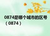 0874是哪个城市的区号（0874）