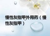 慢性灰指甲外用药（慢性灰指甲）