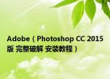 Adobe（Photoshop CC 2015版 完整破解 安装教程）