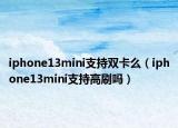 iphone13mini支持双卡么（iphone13mini支持高刷吗）