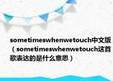 sometimeswhenwetouch中文版（sometimeswhenwetouch这首歌表达的是什么意思）