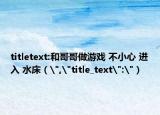 titletext:和哥哥做游戏 不小心 进入 水床（