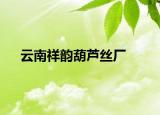云南祥韵葫芦丝厂