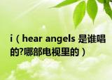 i（hear angels 是谁唱的?哪部电视里的）