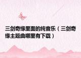 三剑奇缘里面的纯音乐（三剑奇缘主题曲哪里有下载）