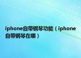 iphone自带钢琴功能（iphone自带钢琴在哪）